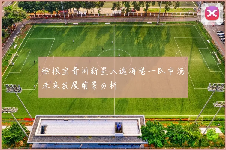 徐根宝青训新星入选海港一队中场未来发展前景分析