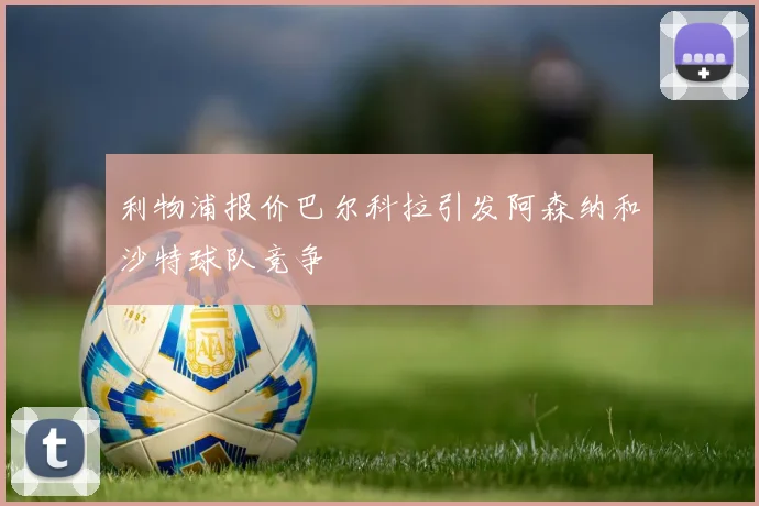 利物浦报价巴尔科拉引发阿森纳和沙特球队竞争
