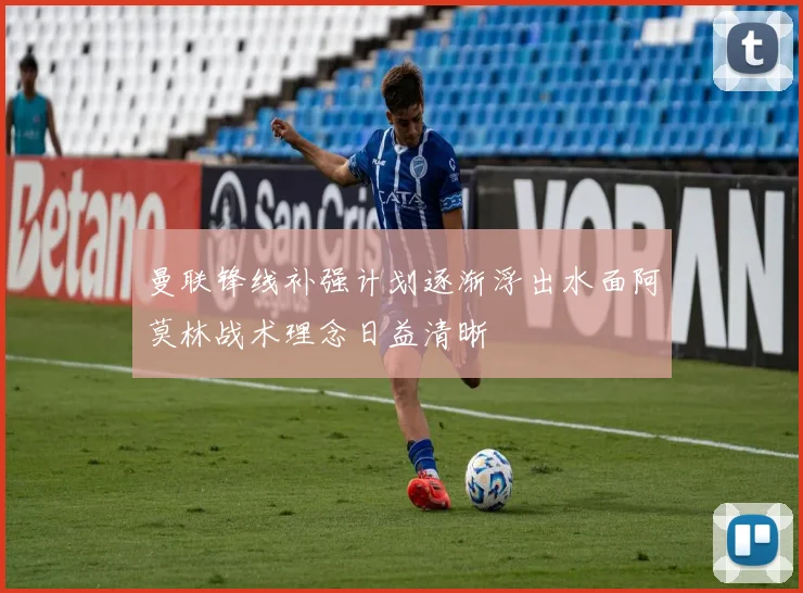 曼联锋线补强计划逐渐浮出水面阿莫林战术理念日益清晰