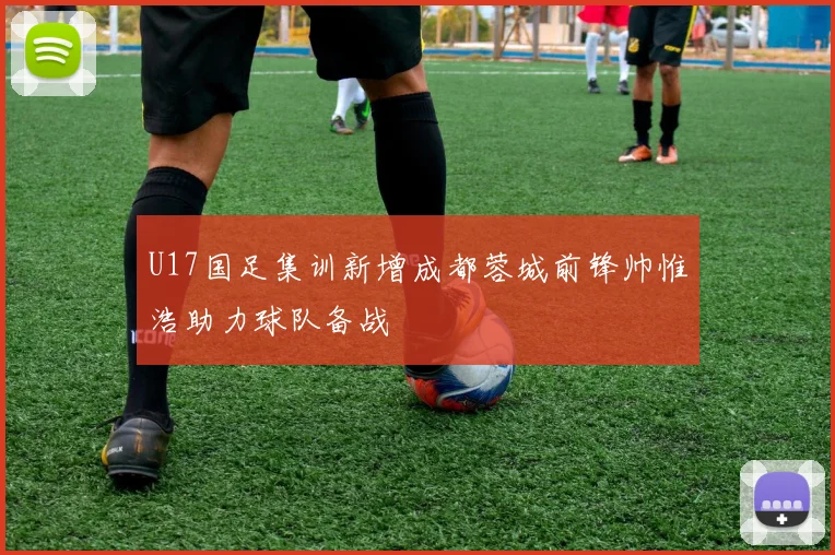 U17国足集训新增成都蓉城前锋帅惟浩助力球队备战